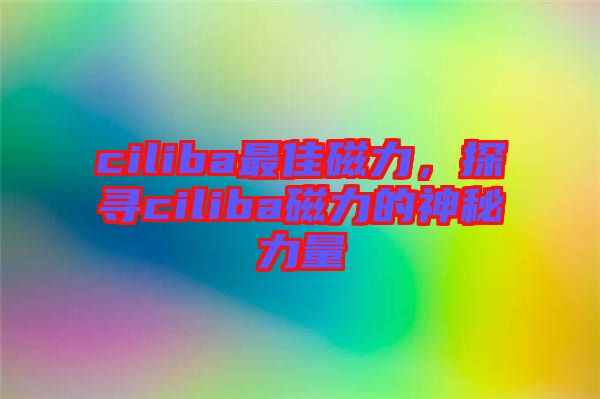 ciliba最佳磁力，探尋ciliba磁力的神秘力量