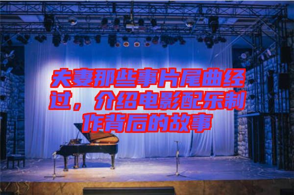 夫妻那些事片尾曲經(jīng)過，介紹電影配樂制作背后的故事