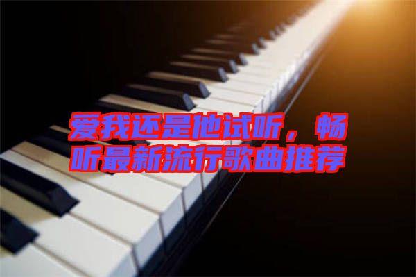 愛我還是他試聽，暢聽最新流行歌曲推薦