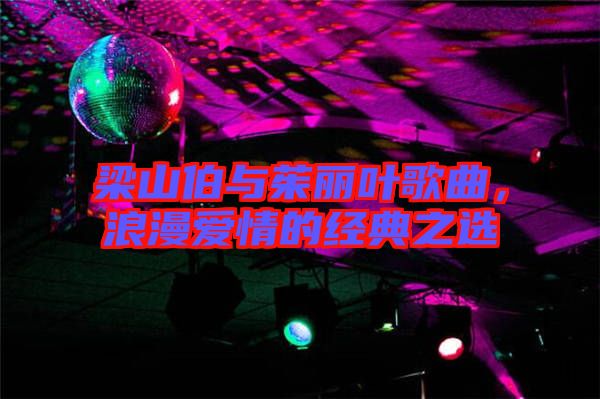 梁山伯與茱麗葉歌曲，浪漫愛情的經(jīng)典之選