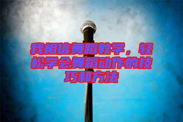 我相信舞蹈教學(xué)，輕松學(xué)會(huì)舞蹈動(dòng)作的技巧和方法