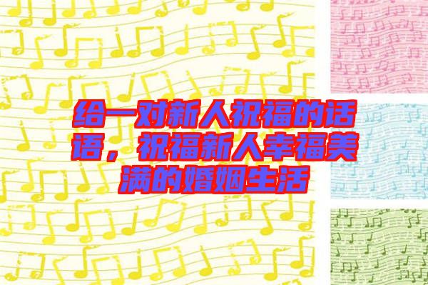 給一對(duì)新人祝福的話(huà)語(yǔ)，祝福新人幸福美滿(mǎn)的婚姻生活
