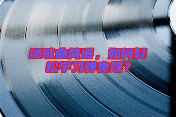 頌歌曲簡譜，如何輕松學習彈奏頌？