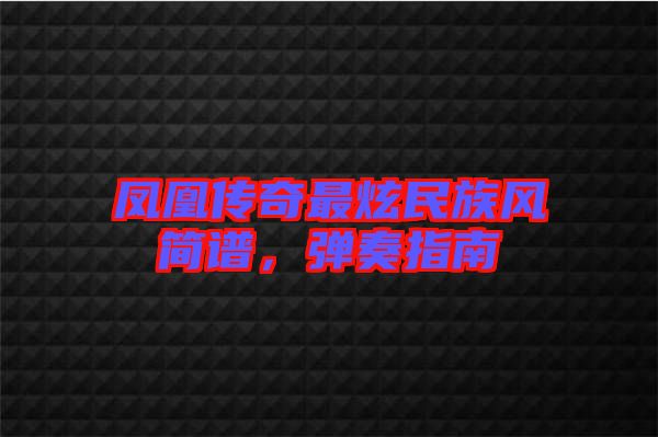 鳳凰傳奇最炫民族風(fēng)簡譜，彈奏指南