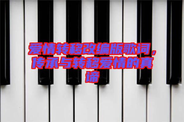 愛(ài)情轉(zhuǎn)移改編版歌詞，傳承與轉(zhuǎn)移愛(ài)情的真諦