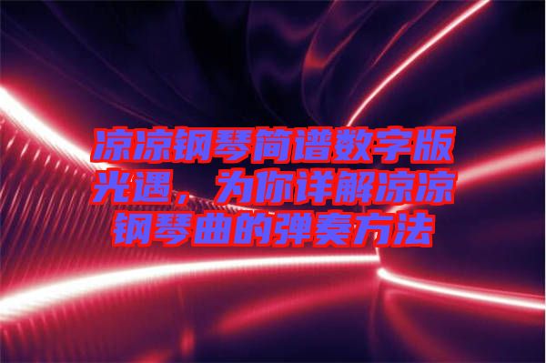 涼涼鋼琴簡譜數(shù)字版光遇，為你詳解涼涼鋼琴曲的彈奏方法
