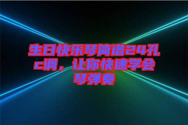 生日快樂琴簡(jiǎn)譜24孔c調(diào)，讓你快速學(xué)會(huì)琴彈奏