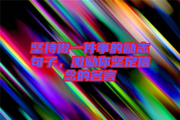 堅(jiān)持做一件事的勵(lì)志句子，激勵(lì)你堅(jiān)定信念的名言