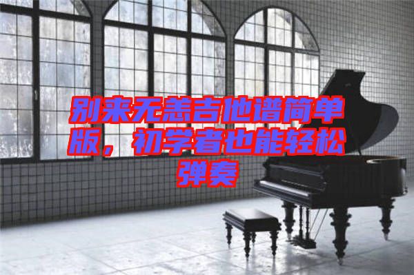 別來無恙吉他譜簡單版，初學者也能輕松彈奏
