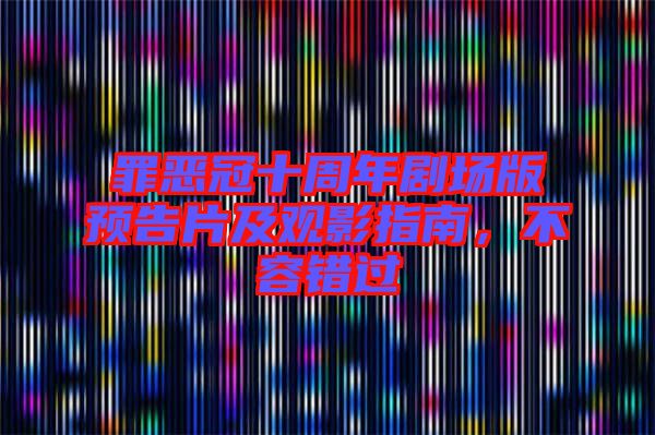 罪惡冠十周年劇場版預(yù)告片及觀影指南，不容錯(cuò)過