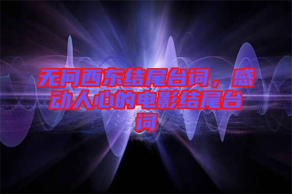 無問西東結(jié)尾臺詞，感動(dòng)人心的電影結(jié)尾臺詞
