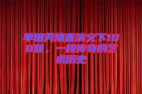 單田芳隋唐演義下100回，一段傳奇的藝術(shù)歷史