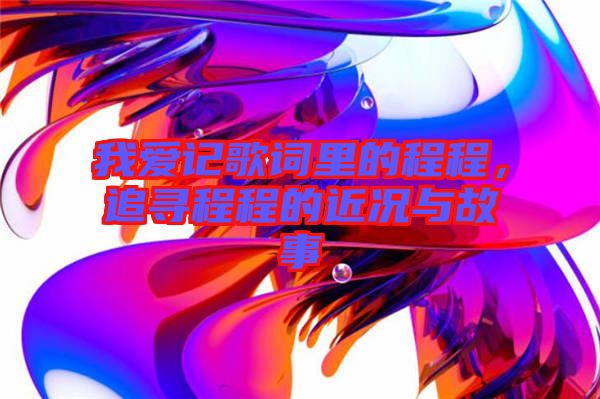 我愛記歌詞里的程程，追尋程程的近況與故事