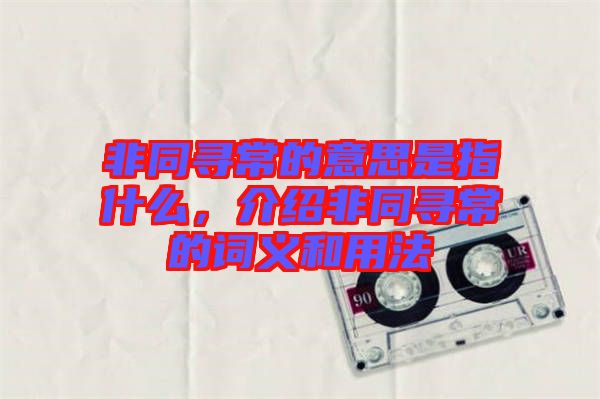 非同尋常的意思是指什么，介紹非同尋常的詞義和用法