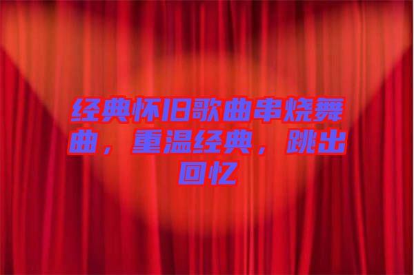 經(jīng)典懷舊歌曲串燒舞曲，重溫經(jīng)典，跳出回憶