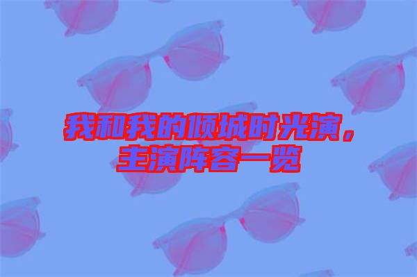 我和我的傾城時(shí)光演，主演陣容一覽