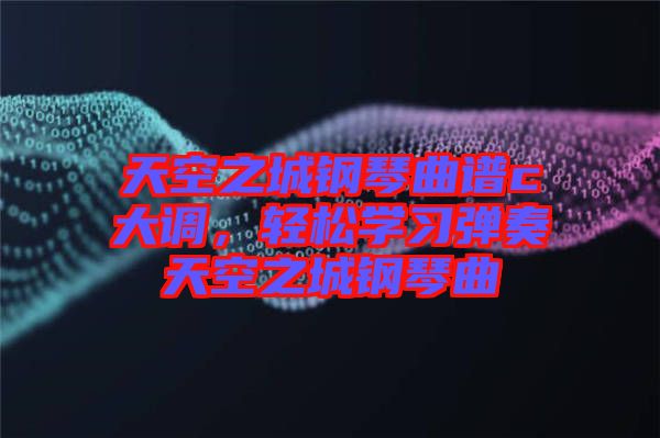天空之城鋼琴曲譜c大調(diào)，輕松學(xué)習(xí)彈奏天空之城鋼琴曲