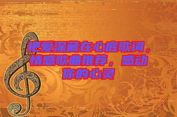 把愛(ài)深藏在心底歌詞，情感歌曲推薦，感動(dòng)你的心靈