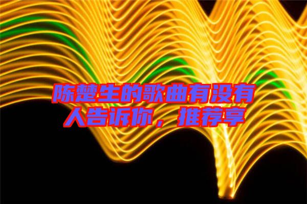 陳楚生的歌曲有沒有人告訴你，推薦享