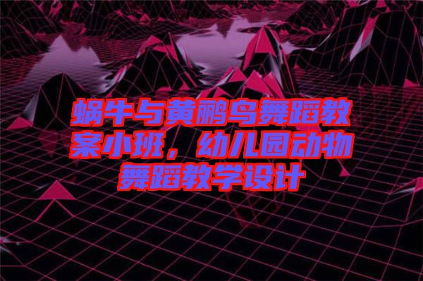蝸牛與黃鸝鳥舞蹈教案小班，幼兒園動(dòng)物舞蹈教學(xué)設(shè)計(jì)