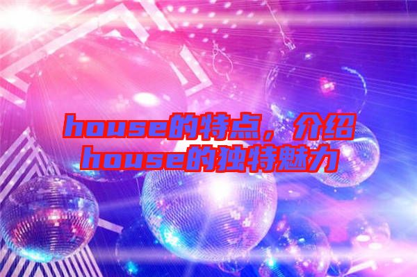 house的特點，介紹house的獨特魅力