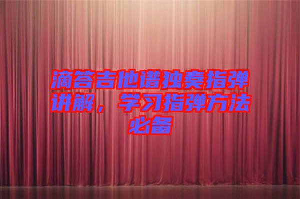 滴答吉他譜獨奏指彈講解，學(xué)習(xí)指彈方法必備