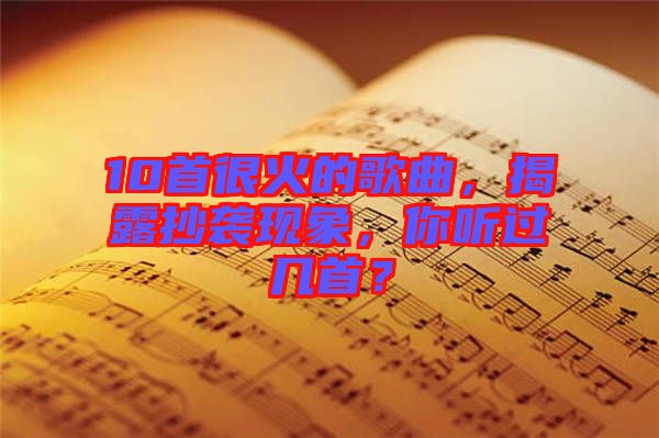 10首很火的歌曲，揭露抄襲現(xiàn)象，你聽過幾首？