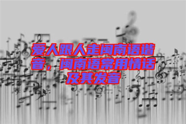 愛(ài)人跟人走閩南語(yǔ)諧音，閩南語(yǔ)常用情話及其發(fā)音