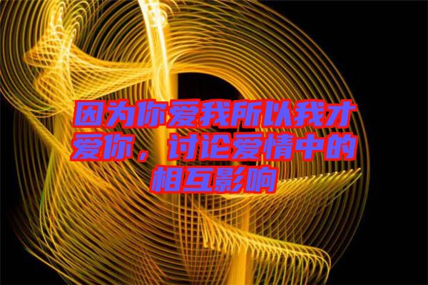 因?yàn)槟銗畚宜晕也艕勰?，討論愛情中的相互影? width=