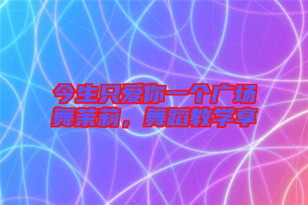 今生只愛(ài)你一個(gè)廣場(chǎng)舞茉莉，舞蹈教學(xué)享