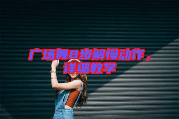廣場舞8步解慢動作，詳細(xì)教學(xué)