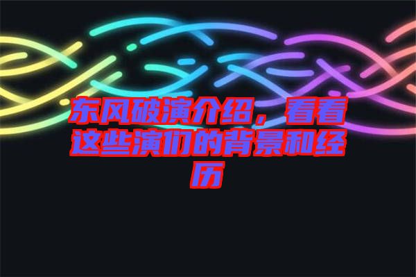 東風(fēng)破演介紹，看看這些演們的背景和經(jīng)歷