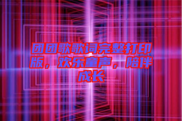 團團歌歌詞完整打印版，歡樂童聲，陪伴成長