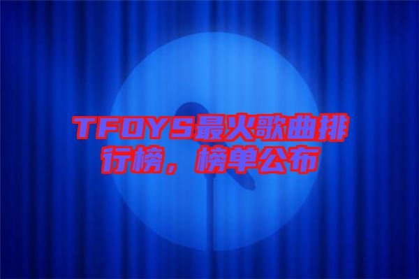 TFOYS最火歌曲排行榜，榜單公布