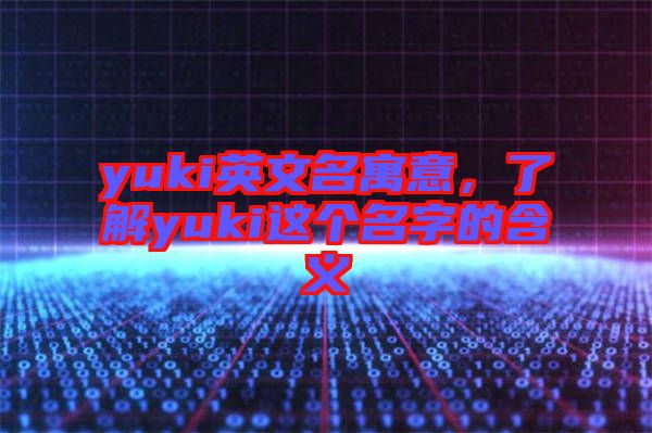 yuki英文名寓意，了解yuki這個(gè)名字的含義