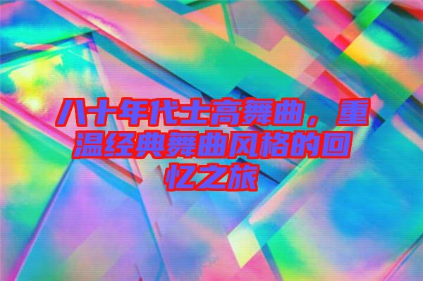 八十年代士高舞曲，重溫經(jīng)典舞曲風(fēng)格的回憶之旅