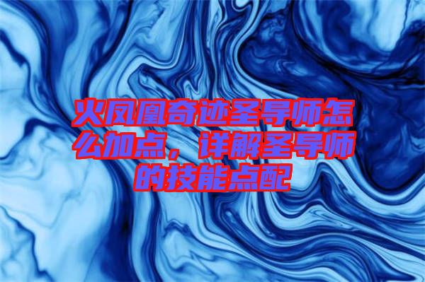 火鳳凰奇跡圣導(dǎo)師怎么加點(diǎn)，詳解圣導(dǎo)師的技能點(diǎn)配
