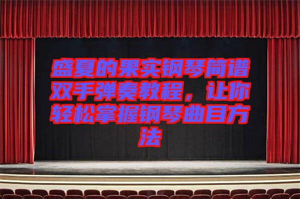 盛夏的果實鋼琴簡譜雙手彈奏教程，讓你輕松掌握鋼琴曲目方法