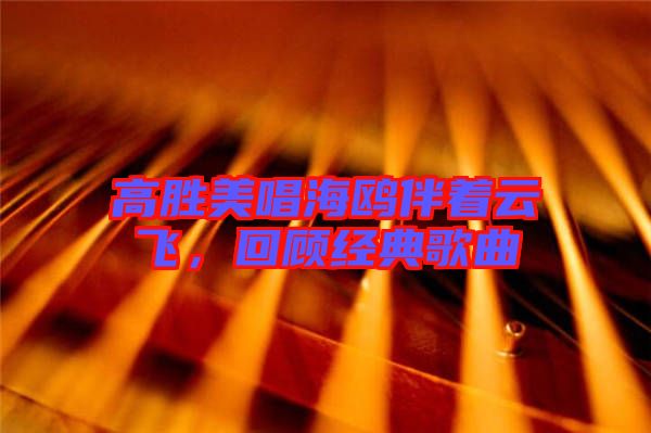 高勝美唱海鷗伴著云飛，回顧經(jīng)典歌曲