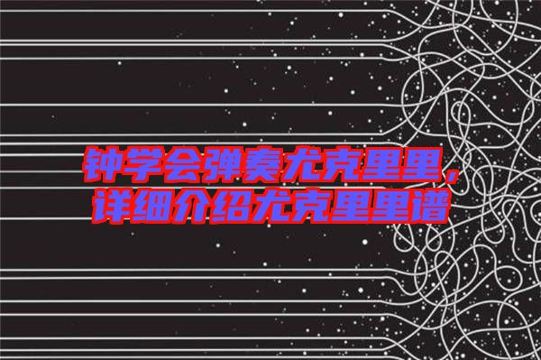 鐘學(xué)會(huì)彈奏尤克里里，詳細(xì)介紹尤克里里譜