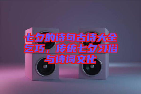 七夕的詩句古詩大全乞巧，傳統(tǒng)七夕習(xí)俗與詩詞文化