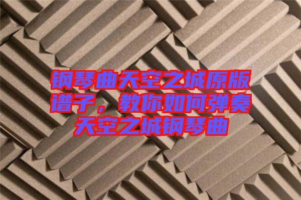 鋼琴曲天空之城原版譜子，教你如何彈奏天空之城鋼琴曲