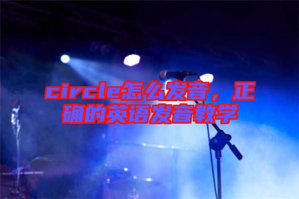 circle怎么發(fā)音，正確的英語(yǔ)發(fā)音教學(xué)