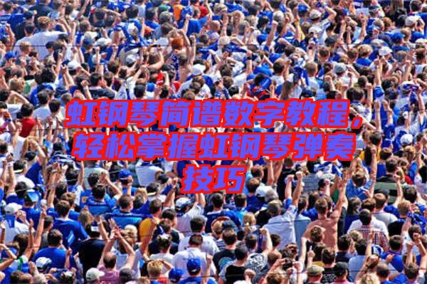 虹鋼琴簡譜數(shù)字教程，輕松掌握虹鋼琴彈奏技巧