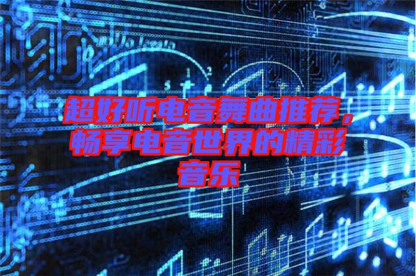 超好聽電音舞曲推薦，暢享電音世界的精彩音樂