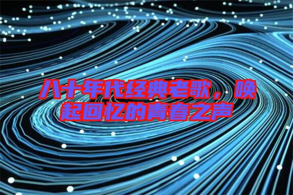 八十年代經(jīng)典老歌，喚起回憶的青春之聲