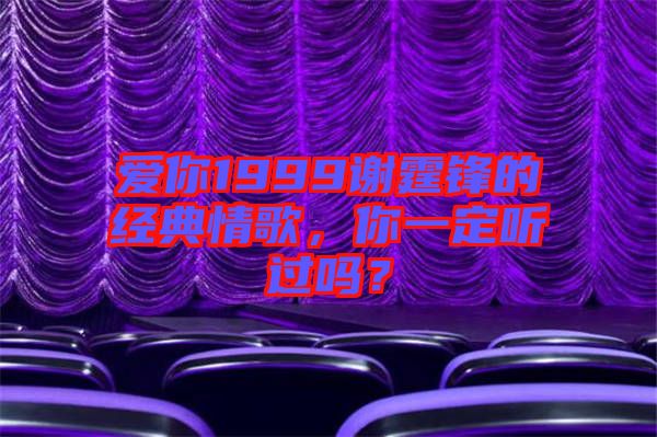 愛你1999謝霆鋒的經典情歌，你一定聽過嗎？