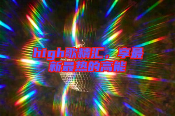 high歌精匯，享最新最熱的高能