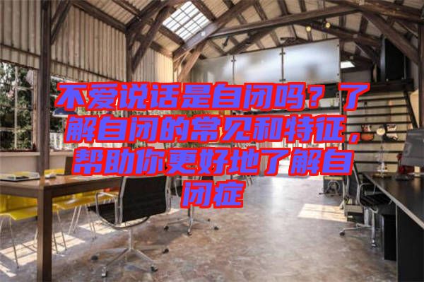 不愛說話是自閉嗎？了解自閉的常見和特征，幫助你更好地了解自閉癥