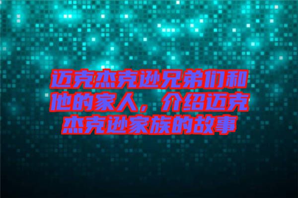邁克杰克遜兄弟們和他的家人，介紹邁克杰克遜家族的故事